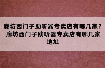 廊坊西门子助听器专卖店有哪几家？ 廊坊西门子助听器专卖店有哪几家地址